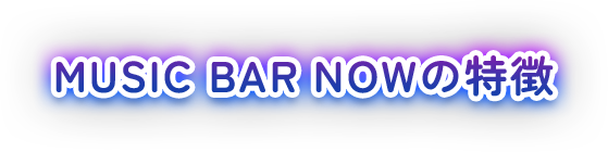 MUSIC BAR NOWの特徴